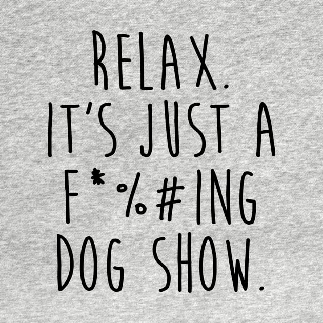 Relax. It's just a f*#%king dog show. by collaraddict